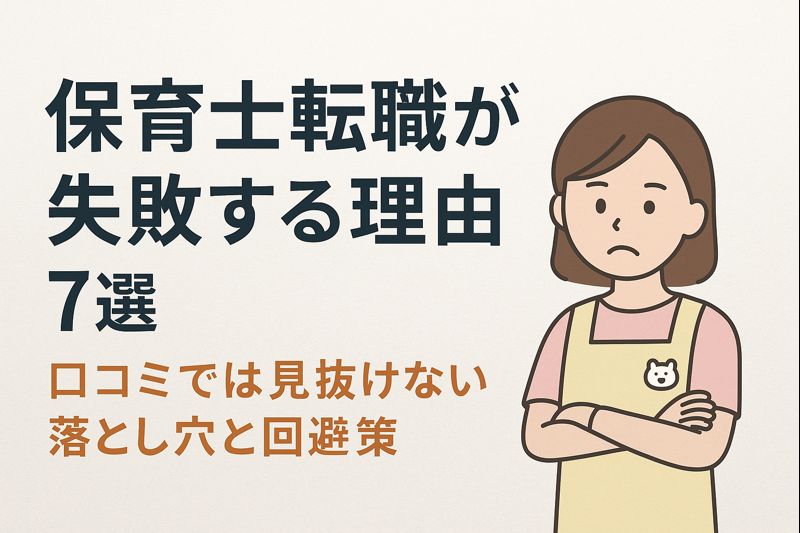 保育士転職が失敗する理由7選｜口コミでは見抜けない落とし穴と回避策【完全版】
