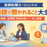 医師転職エージェントの面談で聞かれること大全|準備・逆質問・失敗回避まで一気に整理