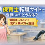 保育士転職サイトに登録したらどうなる?電話はしつこい?流れと断り方を解説